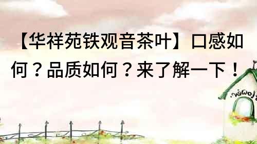 【華祥苑鐵觀音茶葉】口感如何？品質如何？來了解一下！