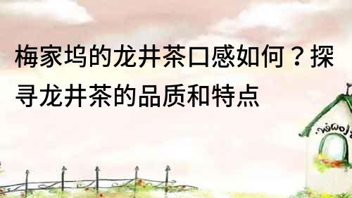 梅家塢的龍井茶口感如何？探尋龍井茶的品質(zhì)和特點