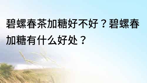 碧螺春茶加糖好不好？碧螺春加糖有什么好處？