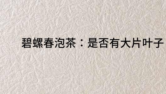 碧螺春泡茶：是否有大片葉子？