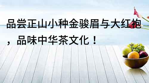 品嘗正山小種金駿眉與大紅袍，品味中華茶文化！