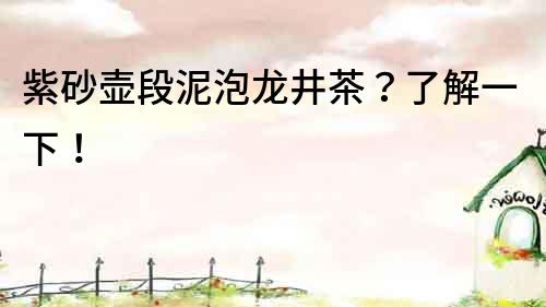 紫砂壺段泥泡龍井茶？了解一下！