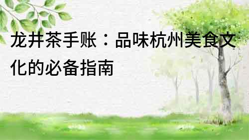 龍井茶手賬：品味杭州美食文化的必備指南