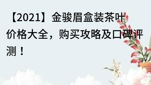 【2021】金駿眉盒裝茶葉價格大全，購買攻略及口碑評測！