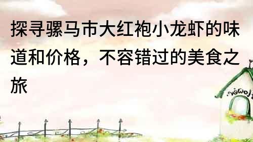 探尋騾馬市大紅袍小龍蝦的味道和價(jià)格，不容錯(cuò)過的美食之旅