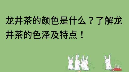 龍井茶的顏色是什么？了解龍井茶的色澤及特點(diǎn)！