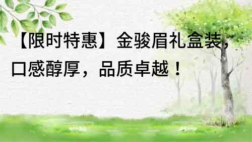 【限時特惠】金駿眉禮盒裝,口感醇厚,品質卓越!