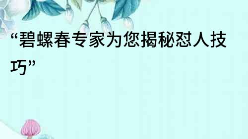 “碧螺春專家為您揭秘懟人技巧”