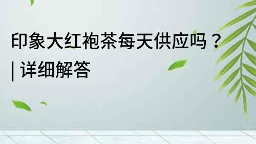 印象大紅袍茶每天供應嗎？ | 詳細解答