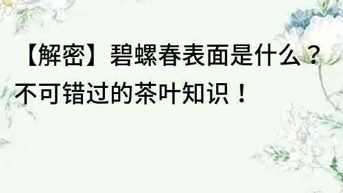 【解密】碧螺春表面是什么？不可錯過的茶葉知識！