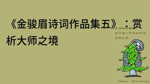 《金駿眉詩詞作品集五》：賞析大師之境