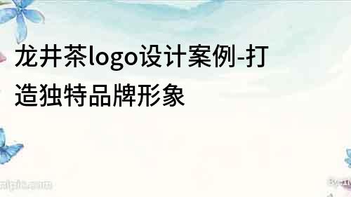 龍井茶logo設計案例-打造獨特品牌形象