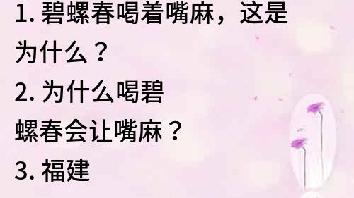 1. 碧螺春喝著嘴麻，這是為什么？
2. 為什么喝碧螺春會讓嘴麻？
3. 福建特產碧螺春喝著嘴麻，原因揭秘！
4. 碧螺春喝著嘴麻是好事還是壞事？
5. 想知道碧螺春為什么喝著嘴麻？一定要看這篇！
