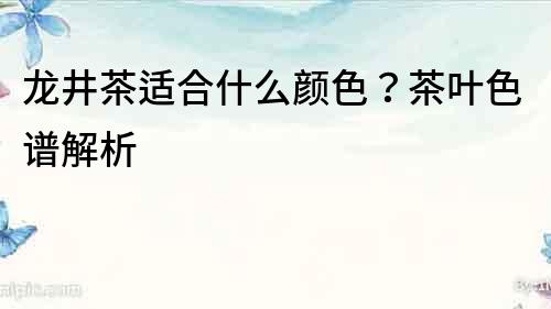 龍井茶適合什么顏色？茶葉色譜解析