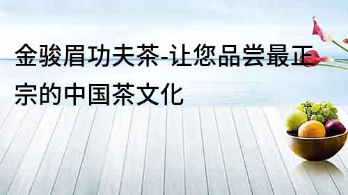 金駿眉功夫茶-讓您品嘗最正宗的中國茶文化