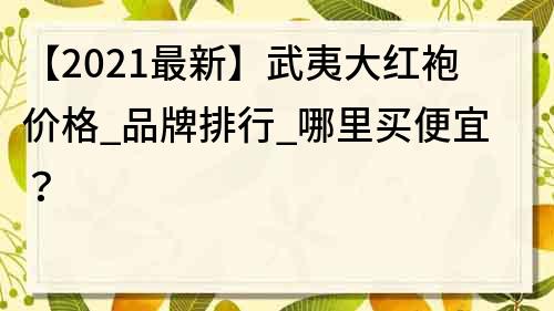 【2022最新】武夷大紅袍價格_品牌排行_哪里買便宜？
