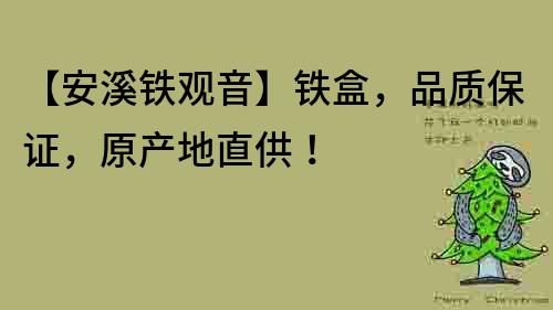 【安溪鐵觀音】鐵盒，品質保證，原產地直供！