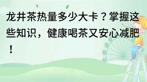 龍井茶熱量多少大卡？掌握這些知識，健康喝茶又安心減肥！