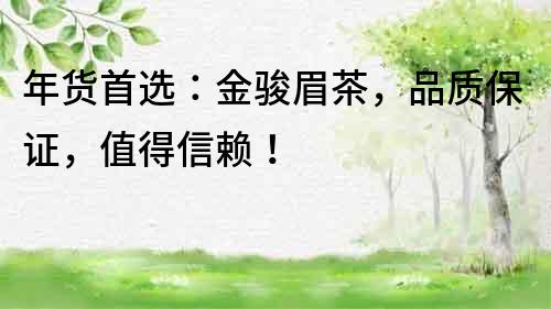 年貨首選：金駿眉茶，品質保證，值得信賴！
