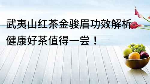 武夷山紅茶金駿眉功效解析-健康好茶值得一嘗！