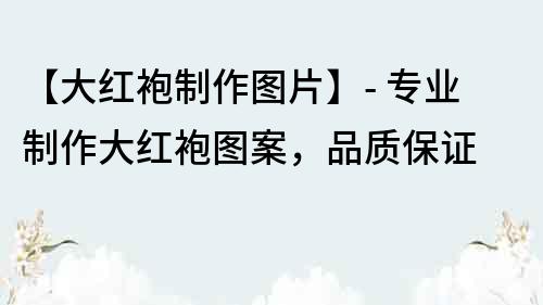 【大紅袍制作圖片】- 專業制作大紅袍圖案，品質保證