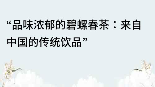 “品味濃郁的碧螺春茶：來自中國的傳統飲品”