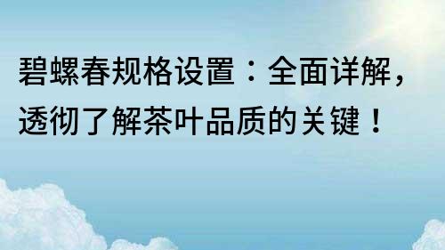 碧螺春規格設置：全面詳解，透徹了解茶葉品質的關鍵！