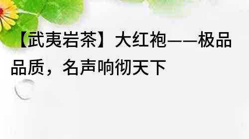 【武夷巖茶】大紅袍——極品品質(zhì)，名聲響徹天下
