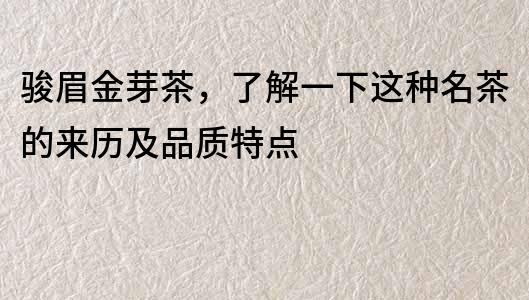 駿眉金芽茶,了解一下這種名茶的來歷及品質(zhì)特點