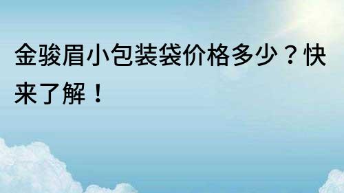 金駿眉小包裝袋價格多少？快來了解！