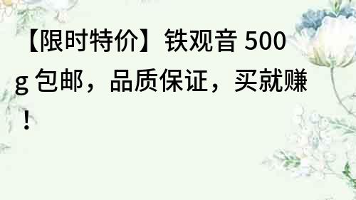 【限時特價】鐵觀音 500g 包郵，品質保證，買就賺！