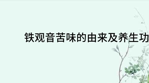 鐵觀音苦味的由來及養生功效