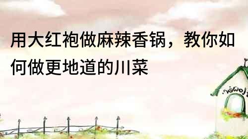 用大紅袍做麻辣香鍋，教你如何做更地道的川菜