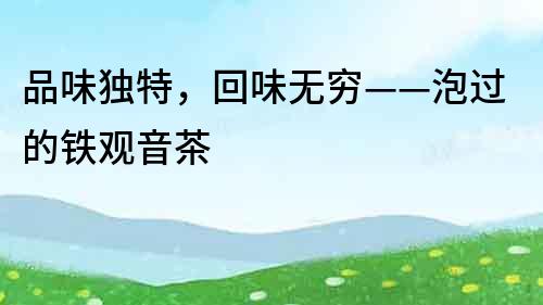 品味獨特，回味無窮——泡過的鐵觀音茶