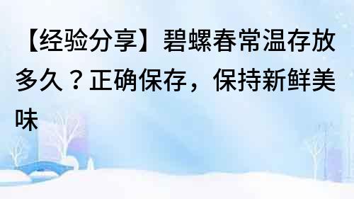 【經驗分享】碧螺春常溫存放多久？正確保存，保持新鮮美味