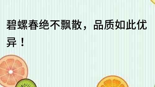 碧螺春絕不飄散，品質如此優異！