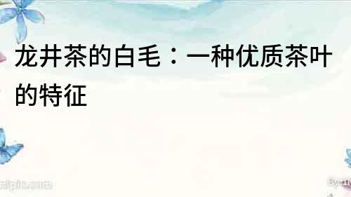 龍井茶的白毛：一種優質茶葉的特征