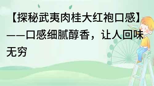 【探秘武夷肉桂大紅袍口感】——口感細(xì)膩醇香，讓人回味無窮