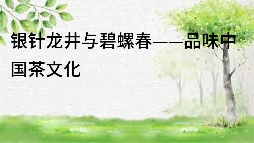 銀針龍井與碧螺春——品味中國茶文化