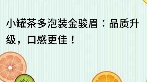 小罐茶多泡裝金駿眉：品質升級，口感更佳！