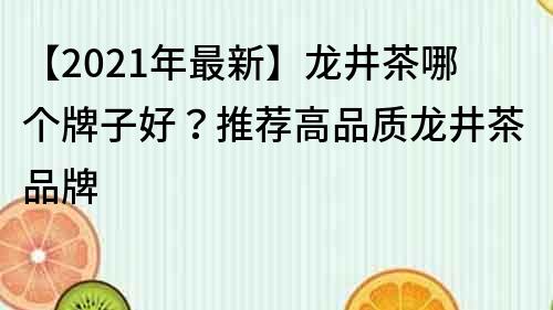 【2021年最新】龍井茶哪個牌子好？推薦高品質龍井茶品牌