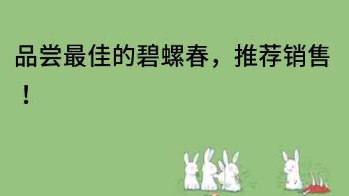 品嘗最佳的碧螺春，推薦銷售！