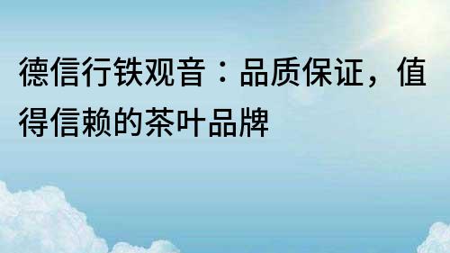 德信行鐵觀音：品質保證，值得信賴的茶葉品牌