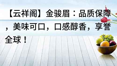【云祥閣】金駿眉：品質保障，美味可口，口感醇香，享譽全球！