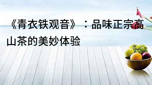 《青衣鐵觀音》：品味正宗高山茶的美妙體驗