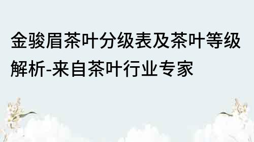 金駿眉茶葉分級表及茶葉等級解析-來自茶葉行業(yè)專家