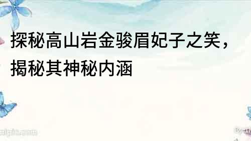 探秘高山巖金駿眉妃子之笑，揭秘其神秘內涵