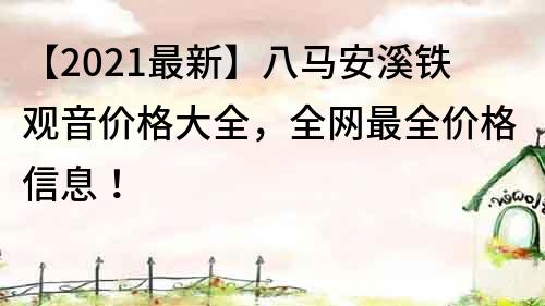 【2021最新】八馬安溪鐵觀音價格大全，全網(wǎng)最全價格信息！