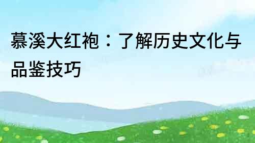 慕溪大紅袍：了解歷史文化與品鑒技巧