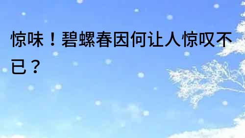 驚味！碧螺春因何讓人驚嘆不已？